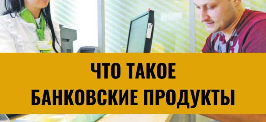 Что такое банковские продукты